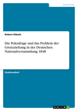 Oldach, Robert. Die Polenfrage und das Problem der Grenzziehung in der Deutschen Nationalversammlung 1848. GRIN Verlag, 2011.