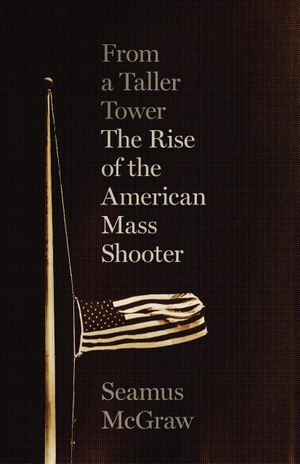 McGraw, Seamus. From a Taller Tower: The Rise of the American Mass Shooter. University of Texas Press, 2021.