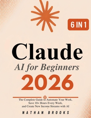 Brooks, Nathan. Claude AI for Beginners 2026 - The Complete Guide to Automate Your Work, Save 10+ Hours Every Week, and Generate Real Income with AI - From Zero to Confident User and Paid Professional. Amazon Digital Services LLC - Kdp, 2026.