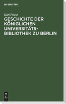 Geschichte der Königlichen Universitäts-Bibliothek zu Berlin