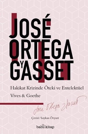 Ortega Y Gasset, Jose. Hakikat Krizinde Entelektüel ve Öteki Vives-Goethe. Babil Kitap, 2023.