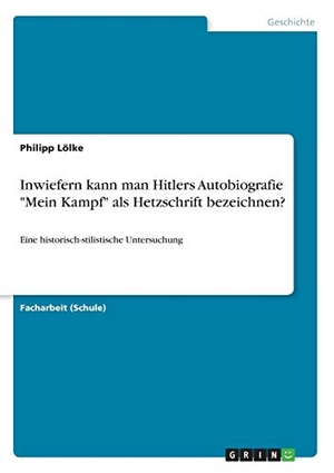 Lölke, Philipp. Inwiefern kann man Hitlers Autobiografie "Mein Kampf" als Hetzschrift bezeichnen? - Eine historisch-stilistische Untersuchung. GRIN Verlag, 2018.