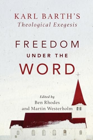 Westerholm, Martin / Ben Rhodes. Freedom under the Word - Karl Barth`s Theological Exegesis - Karl Barth's Theological Exegesis. Baker Publishing Group, 2019.