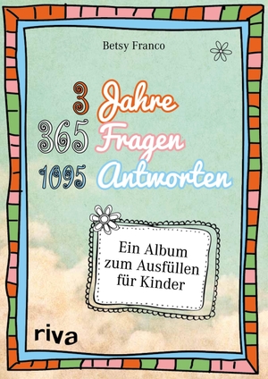 Franco, Betsy. 3 Jahre, 365 Fragen, 1095 Antworten - Ein Album zum Ausfüllen für Kinder. riva Verlag, 2014.