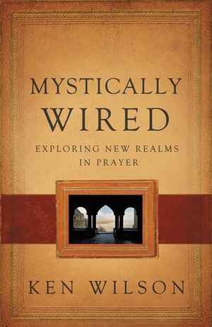 Wilson, Ken. Mystically Wired - Exploring New Realms in Prayer. Thomas Nelson, 2012.