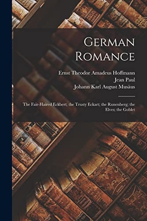 Paul, Jean / Hoffmann, Ernst Theodor Amadeus et al. German Romance: The Fair-Haired Eckbert; the Trusty Eckart; the Runenberg; the Elves; the Goblet. LEGARE STREET PR, 2022.