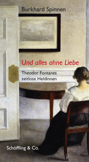 Spinnen, Burkhard. Und alles ohne Liebe - Theodor Fontanes zeitlose Heldinnen. Schoeffling + Co., 2019.