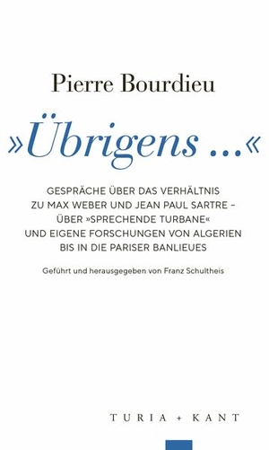 Bourdieu, Pierre. 'Übrigens ...' - Gespräche über das Verhältnis zu Max Weber und Jean Paul Sartre - über 'Sprechende Turbane' und eigene Forschungen von Algerien bis in die Pariser Banlieues. Turia + Kant, Verlag, 2025.