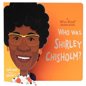Kaiser, Lisbeth / Who Hq. Who Was Shirley Chisholm?: A Who Was? Board Book. Penguin Young Readers Group, 2023.