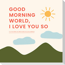 Good Morning, World--I Love You So