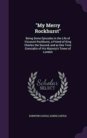 Castle, Egerton / Agnes Castle. My Merry Rockhurst: Being Some Episodes in the Life of Viscount Rockhurst, a Friend of King Charles the Second, and at One Time Constable. Touchladybirdlucky Studios, 2015.