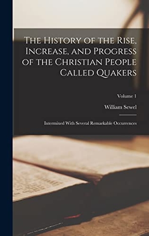 Sewel, William. The History of the Rise, Increase, and Progress of the Christian People Called Quakers - Intermixed With Several Remarkable Occurrences; Volume 1. Creative Media Partners, LLC, 2022.