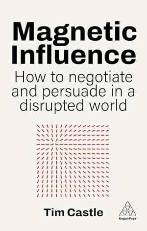 Castle, Tim. Magnetic Influence - How to Negotiate and Persuade in a Disrupted World. Kogan Page, 2026.