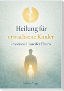HEILUNG FÜR ERWACHSENE KINDER EMOTIONAL UNREIFER ELTERN