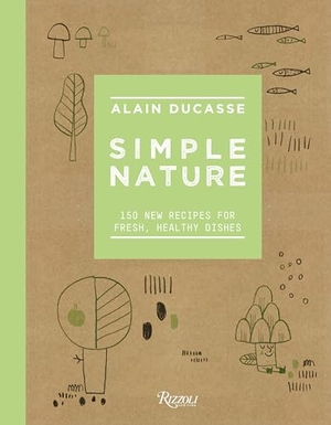 Ducasse, Alain / Neyrat, Paule et al. Simple Nature - 150 New Recipes for Fresh, Healthy Dishes. Rizzoli International Publications, 2019.
