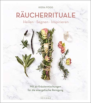 Fogg, Kiera. Räucherrituale - Heilen, Segnen, Inspirieren - Mit 30 Kräutermischungen für die energetische Reinigung. Irisiana, 2020.