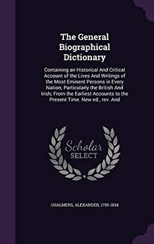 Chalmers, Alexander. The General Biographical Dictionary: Containing an Historical And Critical Account of the Lives And Writings of the Most Eminent Persons in Every Nati. Touchladybirdlucky Studios, 2016.