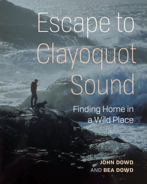 Dowd, John / Bea Dowd. Escape to Clayoquot Sound - Finding Home in a Wild Place. Heritage House Publishing Co Ltd, 2024.