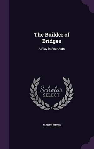 Sutro, Alfred. The Builder of Bridges: A Play in Four Acts. Touchladybirdlucky Studios, 2016.