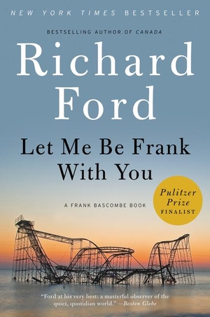 Ford, Richard. Let Me Be Frank With You - A Frank Bascombe Book. Harper Collins Publ. USA, 2015.