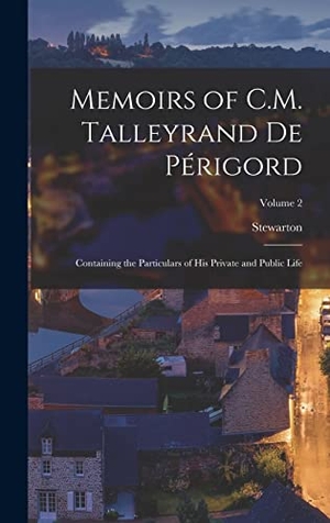 Stewarton. Memoirs of C.M. Talleyrand De Périgord - Containing the Particulars of His Private and Public Life; Volume 2. Creative Media Partners, LLC, 2022.