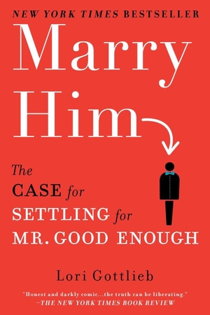 Gottlieb, Lori. Marry Him - The Case for Settling for Mr. Good Enough. Penguin Publishing Group, 2011.