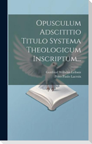 Opusculum Adscititio Titulo Systema Theologicum Inscriptum...