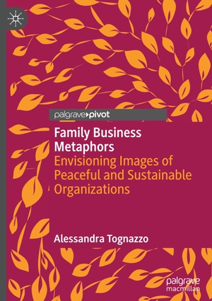 Tognazzo, Alessandra. Family Business Metaphors - Envisioning Images of Peaceful and Sustainable Organizations. Springer International Publishing, 2022.