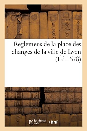 Lyon. Reglemens de la place des changes de Lyon, proposez par les principaux negocians de ladite ville. Hachette Livre, 2021.
