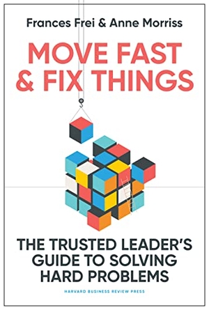 Morriss, Anne / Frances Frei. Move Fast and Fix Things - The Trusted Leader's Guide to Solving Hard Problems. Harvard Business Review Press, 2023.