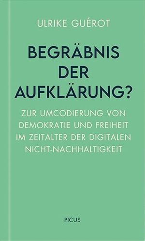 Guérot, Ulrike. Begräbnis der Aufklärung? - Zur Umcodierung von Demokratie und Freiheit im Zeitalter der digitalen Nicht-Nachhaltigkeit. Picus Verlag GmbH, 2020.