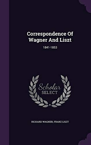Wagner, Richard / Franz Liszt. Correspondence Of Wagner And Liszt: 1841-1853. Touchladybirdlucky Studios, 2015.