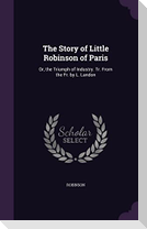 The Story of Little Robinson of Paris: Or, the Triumph of Industry. Tr. From the Fr. by L. Landon