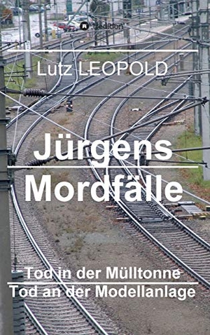 Leopold, Lutz. Jürgens Mordfälle 4 - Tod in der Mülltonne Tod an der Modellanlage. tredition, 2018.