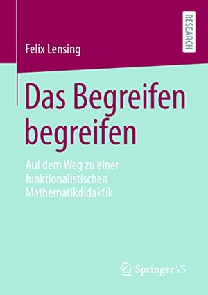 Lensing, Felix. Das Begreifen begreifen - Auf dem Weg zu einer funktionalistischen Mathematikdidaktik. Springer-Verlag GmbH, 2021.