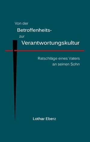 Eberz, Lothar. Von der Betroffenheits- zur Verantwortungskultur - Ratschläge eines Vaters an seinen Sohn. Books on Demand, 2011.