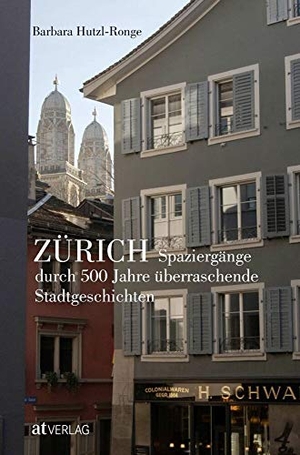 Hutzl-Ronge, Barbara / Martina Issler. Zürich - Spaziergänge durch 500 Jahre überraschende Stadtgeschichten. AT Verlag, 2019.