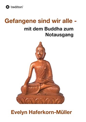 Haferkorn-Müller, Evelyn. Gefangene sind wir alle - mit dem Buddha zum Notausgang. tredition, 2019.