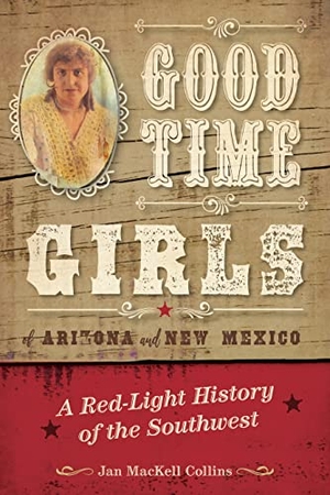Collins, Jan Mackell. Good Time Girls of Arizona and New Mexico - A Red-Light History of the American Southwest. TwoDot, 2019.