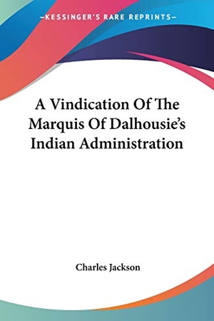 Jackson, Charles. A Vindication Of The Marquis Of Dalhousie's Indian Administration. Kessinger Publishing, LLC, 2007.