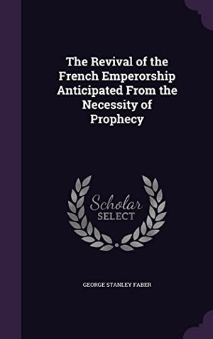 Faber, George Stanley. The Revival of the French Emperorship Anticipated From the Necessity of Prophecy. Touchladybirdlucky Studios, 2016.