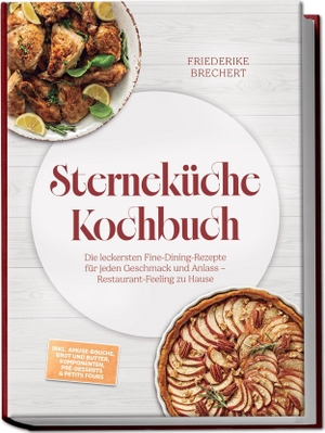 Brechert, Friederike. Sterneküche Kochbuch: High Class Food! Die leckersten Fine-Dining-Rezepte für jeden Geschmack - Restaurant-Feeling - inkl. Amuse-Bouche, Brot und Butter, Komponenten, Pré-Desserts & Petits Fours. edition JT, 2026.