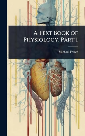 Foster, Michael. A Text Book of Physiology, Part 1. Legare Street Press, 2025.