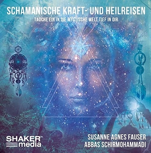 Fauser, Susanne Agnes / Abbas Schirmohammadi. Schamanische Kraft- und Heilreisen - Tauche ein in die mystische Welt tief in dir. Shaker Media GmbH, 2019.