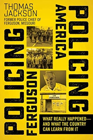 Jackson, Thomas. Policing Ferguson, Policing America - What Really Happened--And What the Country Can Learn from It. Skyhorse Publishing, 2017.