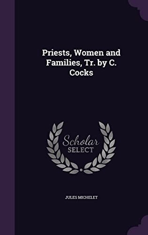Michelet, Jules. Priests, Women and Families, Tr. by C. Cocks. Touchladybirdlucky Studios, 2016.