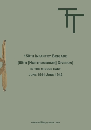 Anon. 150th INFANTRY BRIGADE (50th [Northumbrian] Division) in the Middle East June 1941-June 1942. Naval & Military Press, 2025.