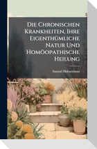 Die Chronischen Krankheiten, Ihre EigenthÃ¼mliche Natur Und HomÃ¶opathische Heilung