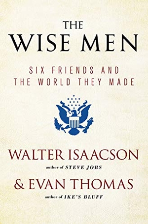 Isaacson, Walter / Evan Thomas. The Wise Men - Six Friends and the World They Made. Simon & Schuster, 2013.