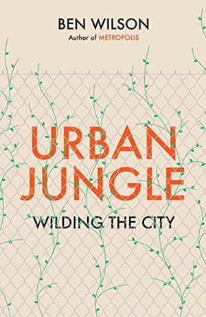 Wilson, Ben. Urban Jungle - Wilding the City, from the author of Metropolis. Vintage Publishing, 2023.